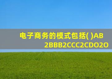 电子商务的模式包括( )AB2BBB2CCC2CDO2O